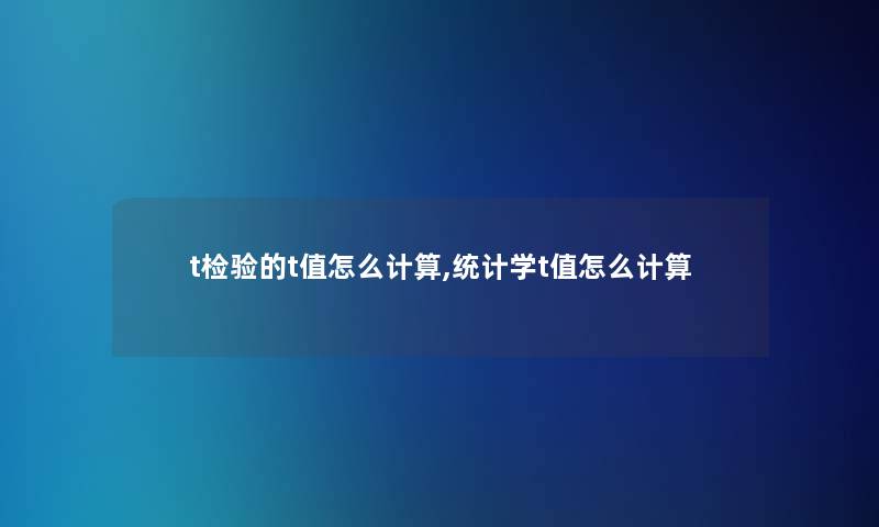 t检验的t值怎么计算,统计学t值怎么计算 t检验的t值怎么计算,统计学t值怎么计算