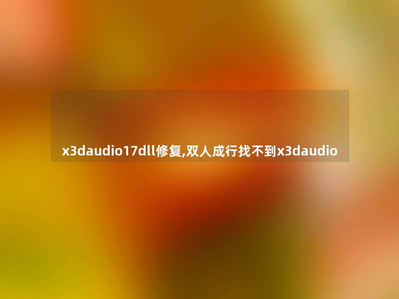 x3daudio17dll修复,双人成行找不到x3daudio x3daudio17dll修复,双人成行找不到x3daudio