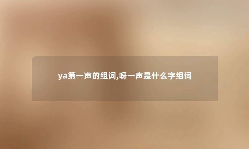 ya第一声的组词,呀一声是什么字组词 ya第一声的组词,呀一声是什么字组词