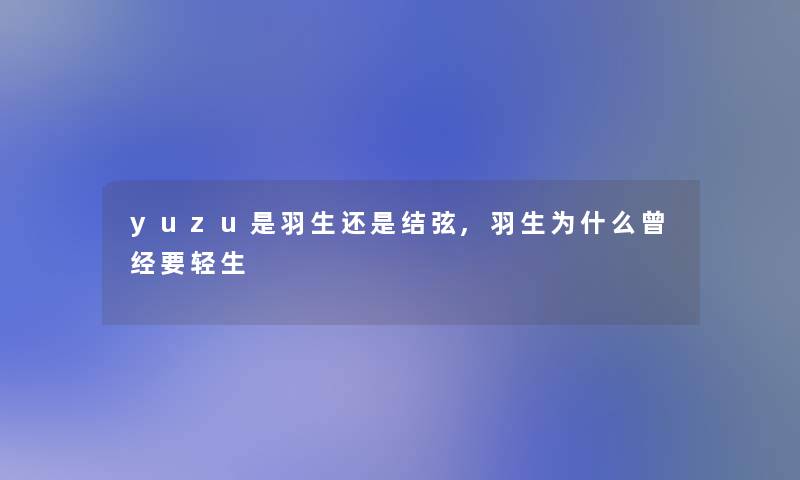 yuzu是羽生还是结弦,羽生为什么曾经要轻生 yuzu是羽生还是结弦,羽生为什么曾经要轻生