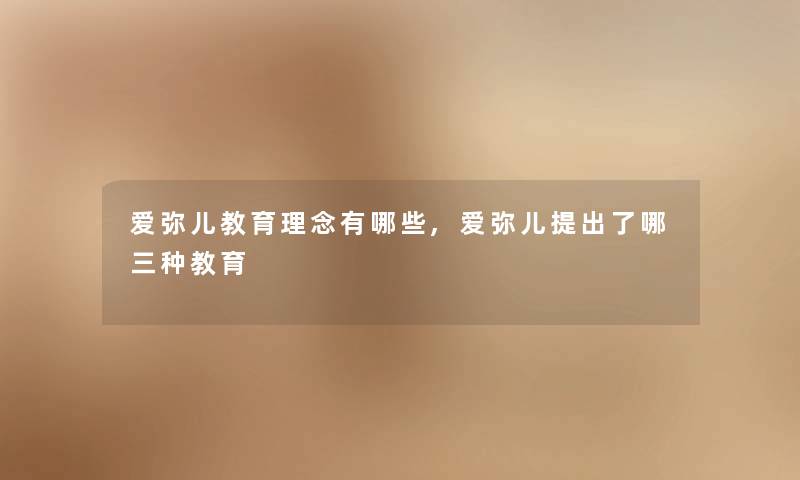 爱弥儿教育理念有哪些,爱弥儿提出了哪三种教育 爱弥儿教育理念有哪些,爱弥儿提出了哪三种教育