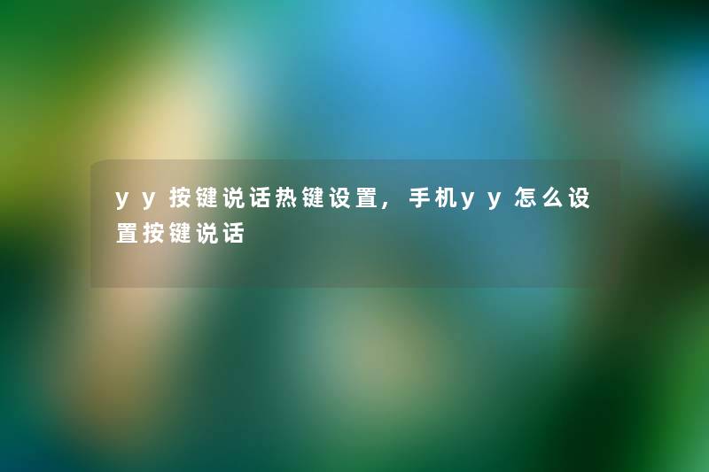 yy按键说话热键设置,手机yy怎么设置按键说话 yy按键说话热键设置,手机yy怎么设置按键说话