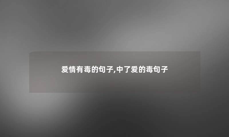 爱情有毒的句子,中了爱的毒句子 爱情有毒的句子,中了爱的毒句子