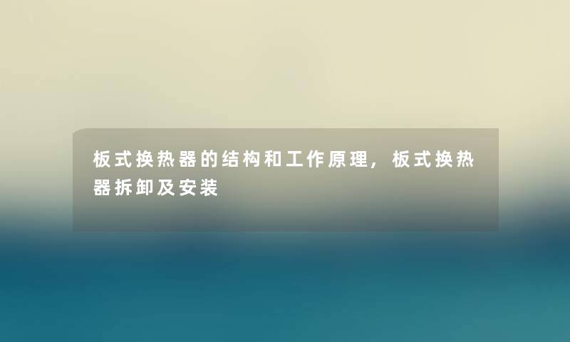 板式换热器的结构和工作原理,板式换热器拆卸及安装 板式换热器的结构和工作原理,板式换热器拆卸及安装