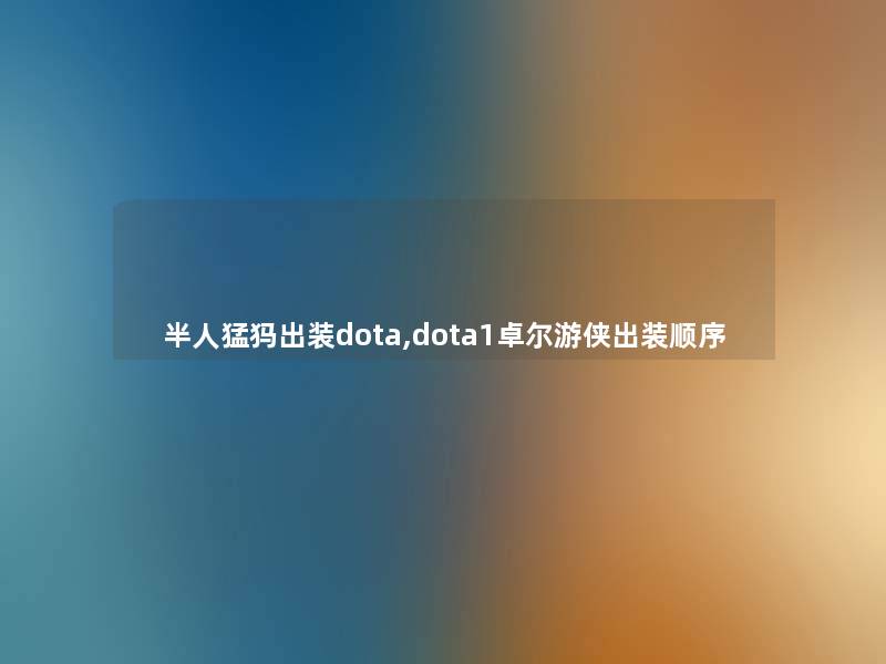 半人猛犸出装dota,dota1卓尔游侠出装顺序 半人猛犸出装dota,dota1卓尔游侠出装顺序
