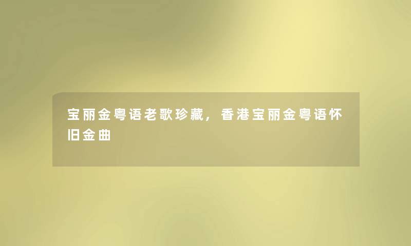 宝丽金粤语老歌珍藏,香港宝丽金粤语怀旧金曲 宝丽金粤语老歌珍藏,香港宝丽金粤语怀旧金曲