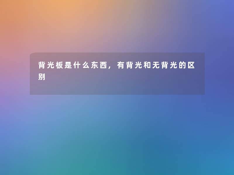 背光板是什么东西,有背光和无背光的区别 背光板是什么东西,有背光和无背光的区别
