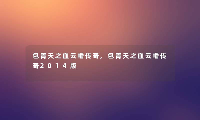 包青天之血云幡传奇,包青天之血云幡传奇2014版 包青天之血云幡传奇,包青天之血云幡传奇2014版