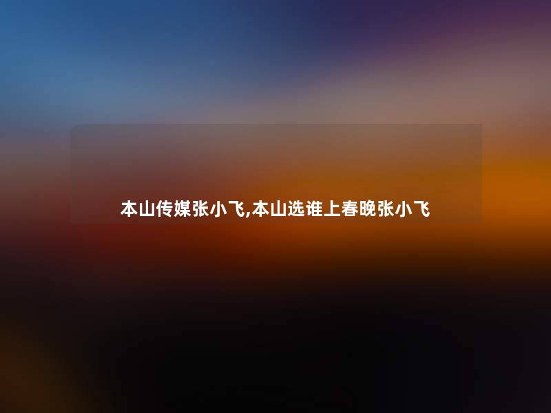 本山传媒张小飞,本山选谁上春晚张小飞 本山传媒张小飞,本山选谁上春晚张小飞
