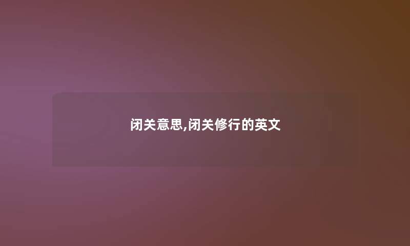 闭关意思,闭关修行的英文 闭关意思,闭关修行的英文