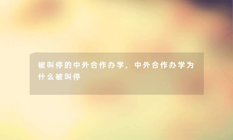 被叫停的中外合作办学,中外合作办学为什么被叫停 被叫停的中外合作办学,中外合作办学为什么被叫停