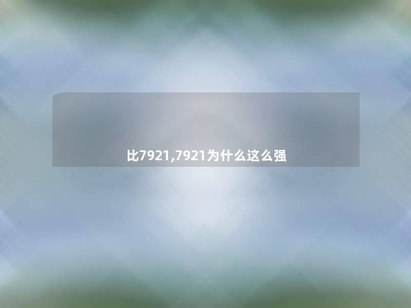 比7921,7921为什么这么强 比7921,7921为什么这么强