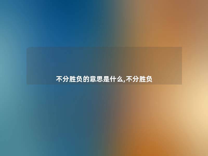 不分胜负的意思是什么,不分胜负