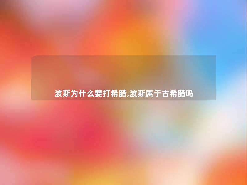 波斯为什么要打希腊,波斯属于古希腊吗