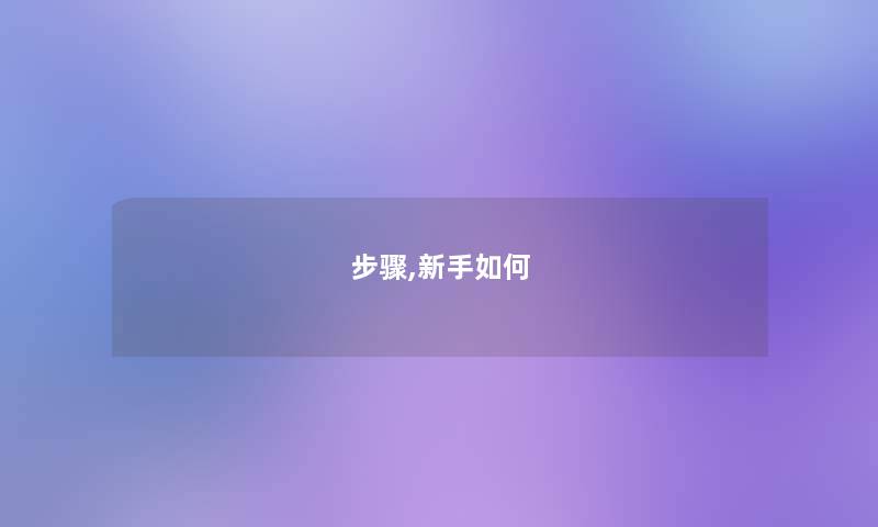 步骤,新手如何 步骤,新手如何