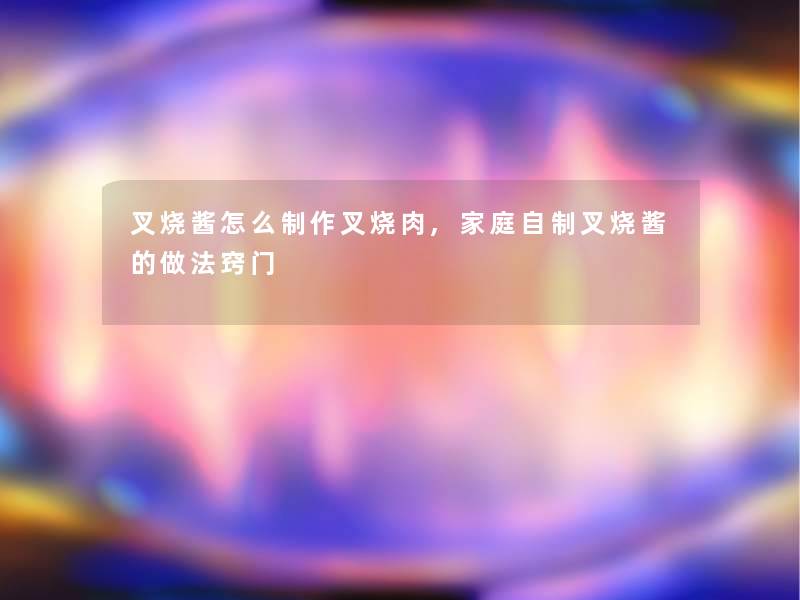 叉烧酱怎么制作叉烧肉,家庭自制叉烧酱的做法窍门 叉烧酱怎么制作叉烧肉,家庭自制叉烧酱的做法窍门