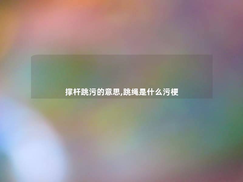 撑杆跳污的意思,跳绳是什么污梗 撑杆跳污的意思,跳绳是什么污梗