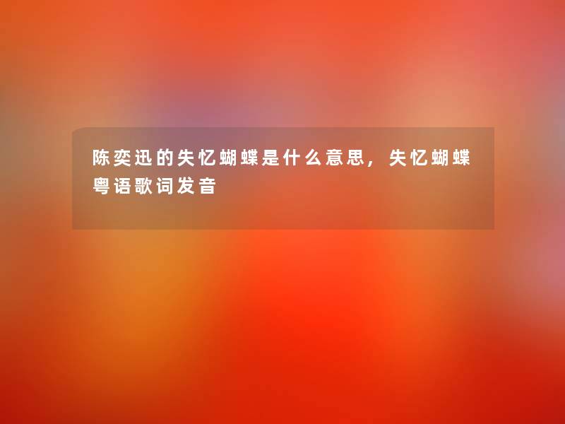 陈奕迅的失忆蝴蝶是什么意思,失忆蝴蝶粤语歌词发音 陈奕迅的失忆蝴蝶是什么意思,失忆蝴蝶粤语歌词发音