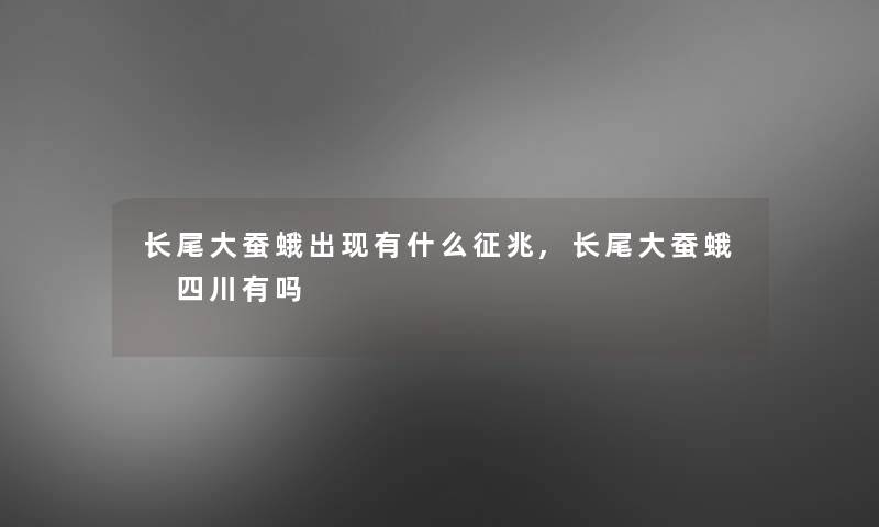 长尾大蚕蛾出现有什么征兆,长尾大蚕蛾 四川有吗 长尾大蚕蛾出现有什么征兆,长尾大蚕蛾 四川有吗