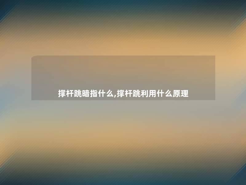 撑杆跳暗指什么,撑杆跳利用什么原理 撑杆跳暗指什么,撑杆跳利用什么原理