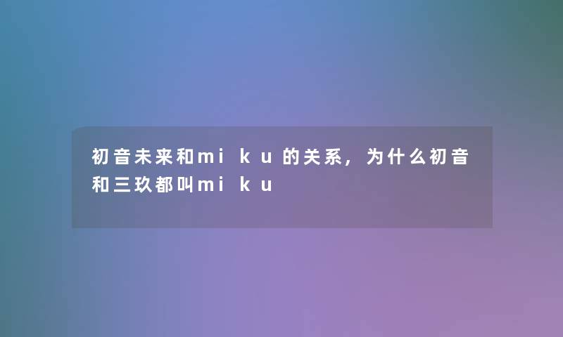 初音未来和miku的关系,为什么初音和三玖都叫miku 初音未来和miku的关系,为什么初音和三玖都叫miku