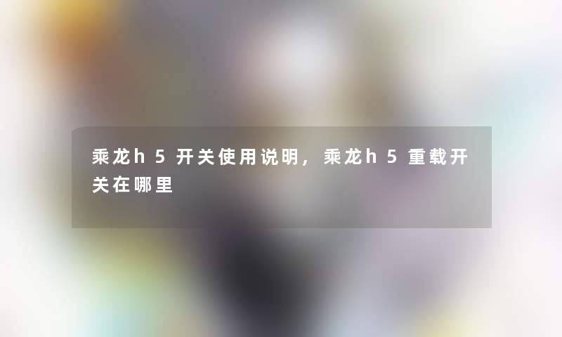 乘龙h5开关使用说明,乘龙h5重载开关在哪里 乘龙h5开关使用说明,乘龙h5重载开关在哪里