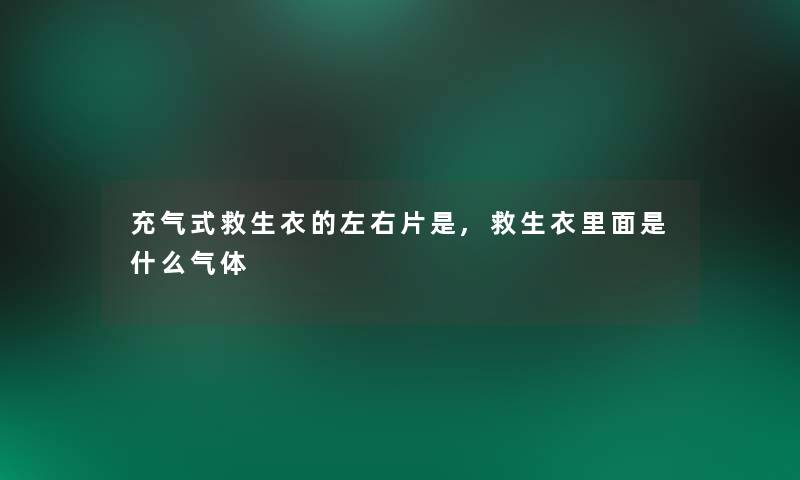 充气式救生衣的左右片是,救生衣里面是什么气体 充气式救生衣的左右片是,救生衣里面是什么气体