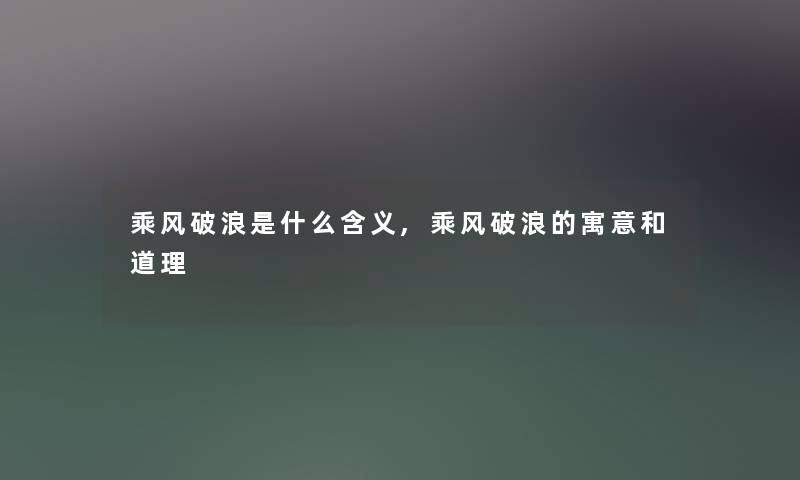 乘风破浪是什么含义,乘风破浪的寓意和道理 乘风破浪是什么含义,乘风破浪的寓意和道理