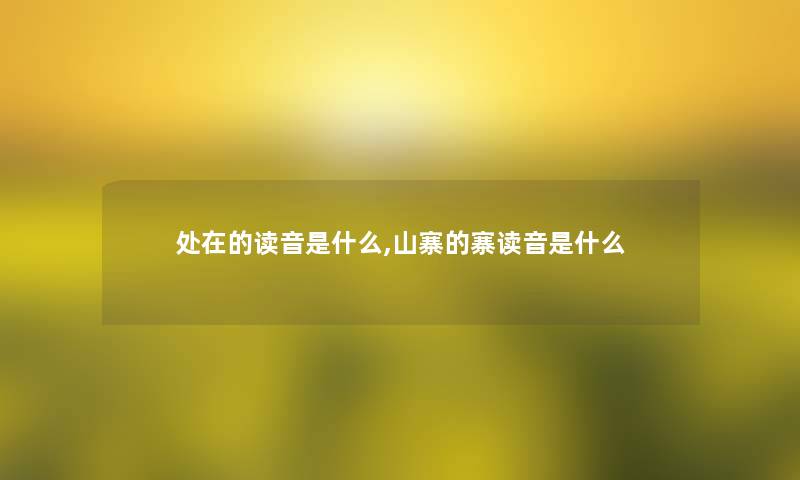 处在的读音是什么,山寨的寨读音是什么 处在的读音是什么,山寨的寨读音是什么