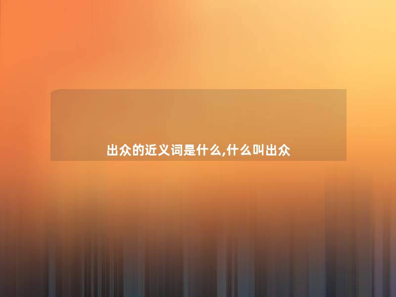 出众的近义词是什么,什么叫出众 出众的近义词是什么,什么叫出众