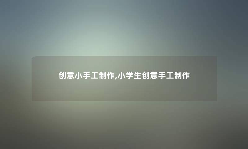 创意小手工制作,小学生创意手工制作 创意小手工制作,小学生创意手工制作