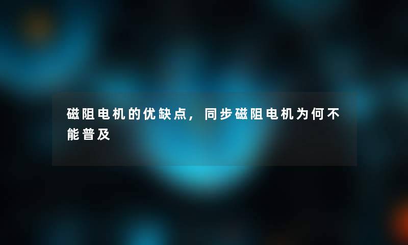 磁阻电机的优缺点,同步磁阻电机为何不能普及 磁阻电机的优缺点,同步磁阻电机为何不能普及