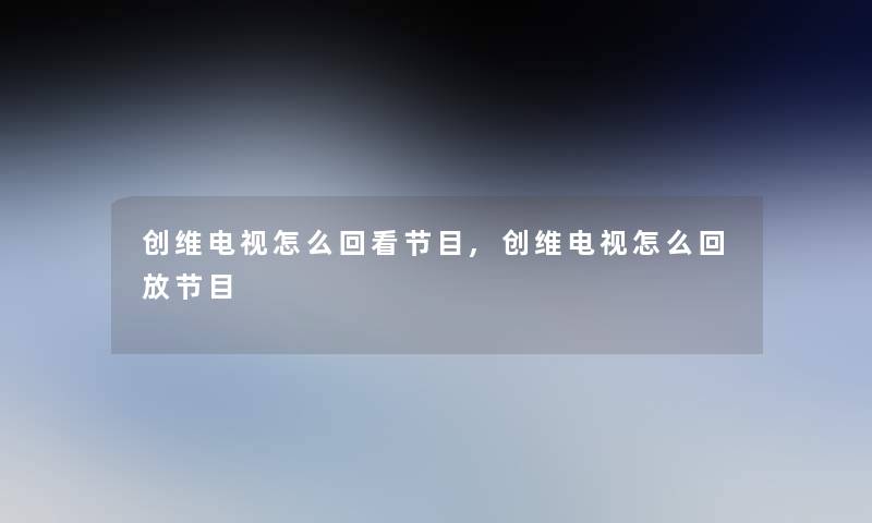 创维电视怎么回看节目,创维电视怎么回放节目 创维电视怎么回看节目,创维电视怎么回放节目