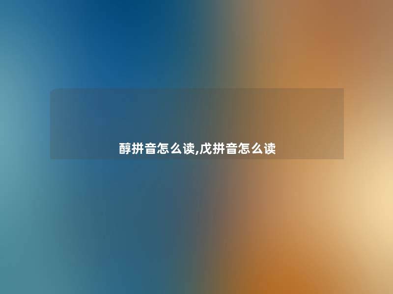 醇拼音怎么读,戊拼音怎么读 醇拼音怎么读,戊拼音怎么读