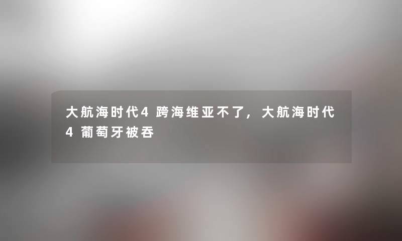 大航海时代4跨海维亚不了,大航海时代4葡萄牙被吞