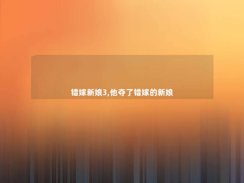 错嫁新娘3,他夺了错嫁的新娘