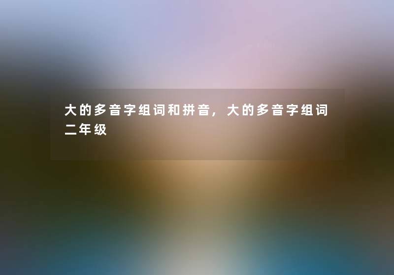大的多音字组词和拼音,大的多音字组词二年级