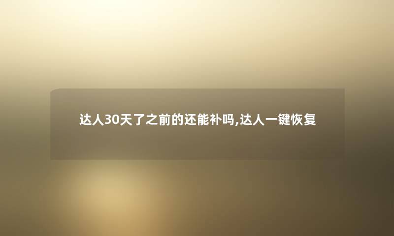 达人30天了之前的还能补吗,达人一键恢复