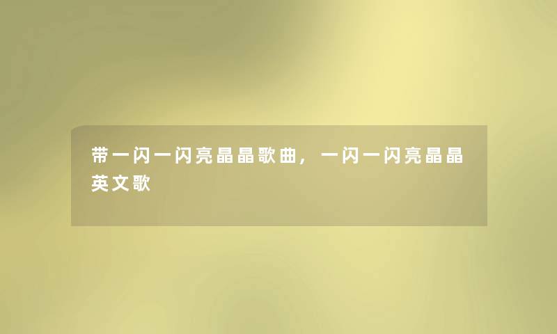带一闪一闪亮晶晶歌曲,一闪一闪亮晶晶英文歌 带一闪一闪亮晶晶歌曲,一闪一闪亮晶晶英文歌