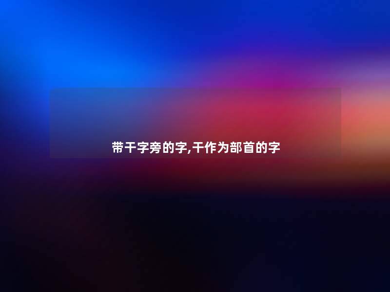 带干字旁的字,干作为部首的字 带干字旁的字,干作为部首的字