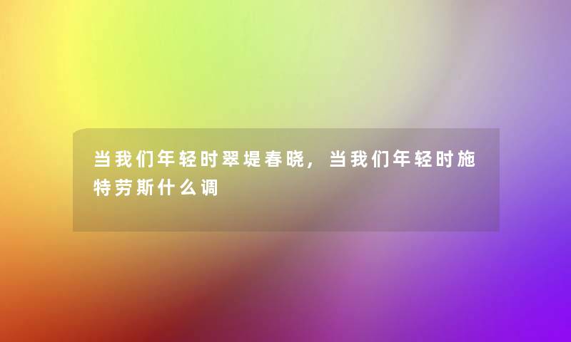 当年轻时翠堤春晓,当年轻时施特劳斯什么调 当年轻时翠堤春晓,当年轻时施特劳斯什么调