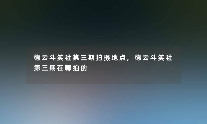 德云斗笑社第三期拍摄地点,德云斗笑社第三期在哪拍的 德云斗笑社第三期拍摄地点,德云斗笑社第三期在哪拍的