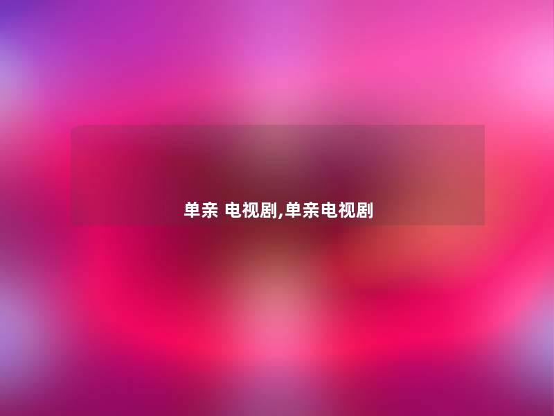 单亲 电视剧,单亲电视剧 单亲 电视剧,单亲电视剧