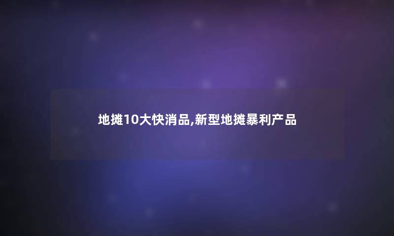 地摊10大快消品,新型地摊暴利 地摊10大快消品,新型地摊暴利