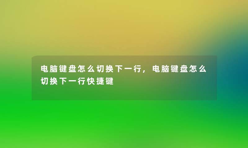 电脑键盘怎么切换下一行,电脑键盘怎么切换下一行快捷键 电脑键盘怎么切换下一行,电脑键盘怎么切换下一行快捷键
