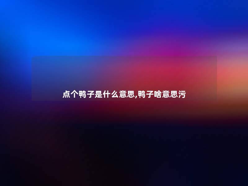 点个鸭子是什么意思,鸭子啥意思污 点个鸭子是什么意思,鸭子啥意思污