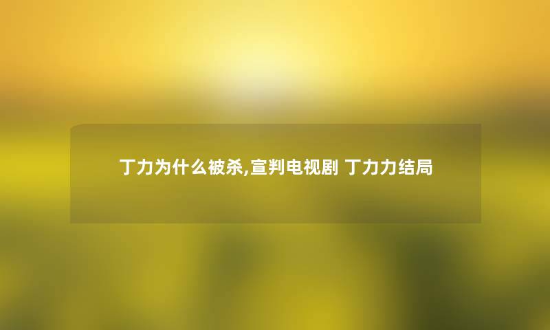 丁力为什么被杀,宣判电视剧 丁力力结局 丁力为什么被杀,宣判电视剧 丁力力结局
