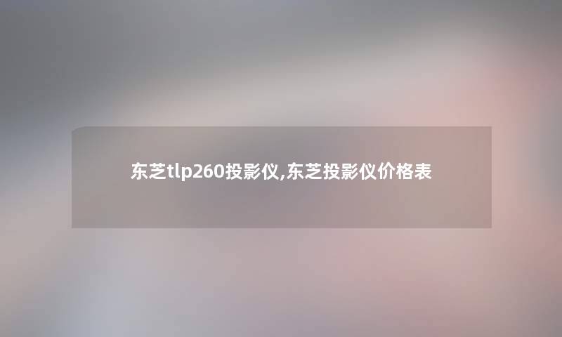 东芝tlp260投影仪,东芝投影仪价格表 东芝tlp260投影仪,东芝投影仪价格表