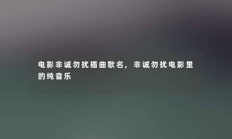 电影非诚勿扰插曲歌名,非诚勿扰电影里的纯音乐 电影非诚勿扰插曲歌名,非诚勿扰电影里的纯音乐