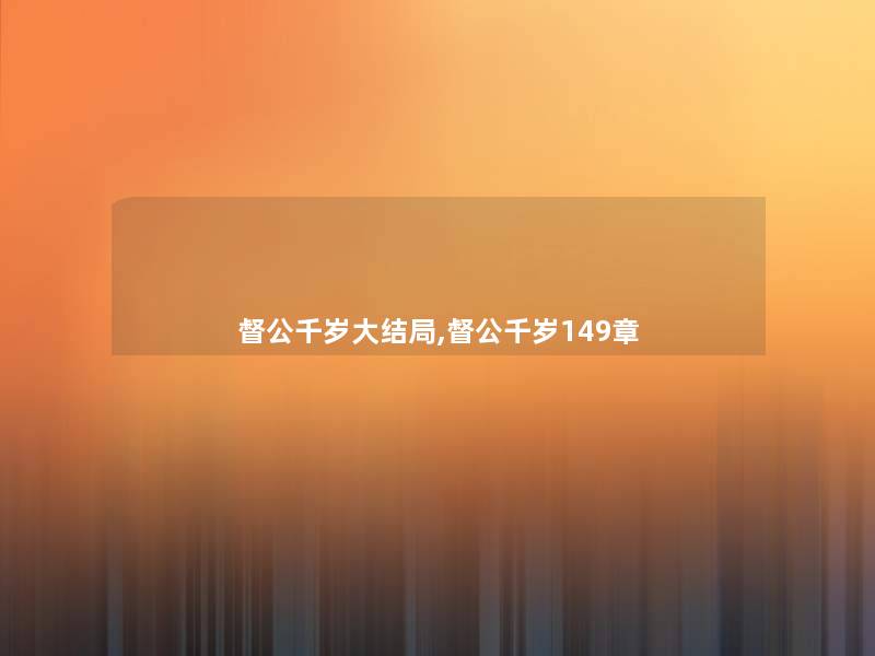 督公千岁大结局,督公千岁149章 督公千岁大结局,督公千岁149章